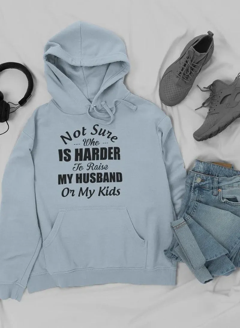 Not Sure Who Is Harder to Raise My Husband or My Kids Hoodie