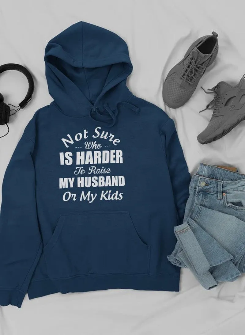 Not Sure Who Is Harder to Raise My Husband or My Kids Hoodie